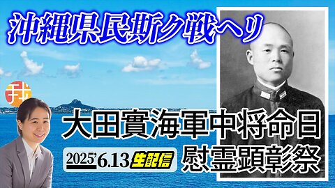 【生配信】６月１３日１１：３０〜 沖縄県民斯ク戦ヘリ 大田實海軍中将命日 慰霊顕彰祭