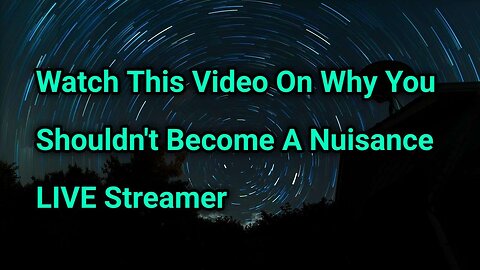 Watch This Video On Why You Shouldn't Become A Nuisance LIVE Streamer