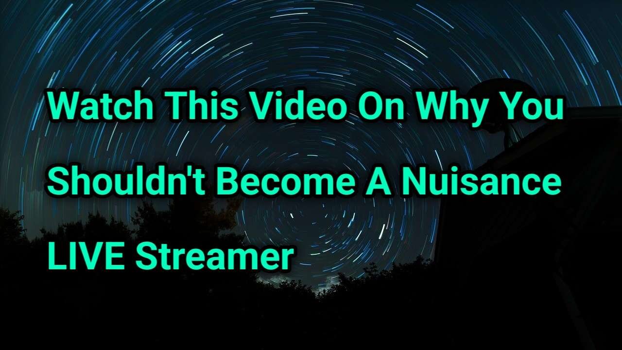 Watch This Video On Why You Shouldn't Become A Nuisance LIVE Streamer