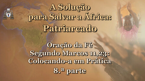 A Solução para Salvar a África: Patriarcado /Oração da Fé Segundo Marcos 11:23: Colocando-a em Prática - 8.ª parte/