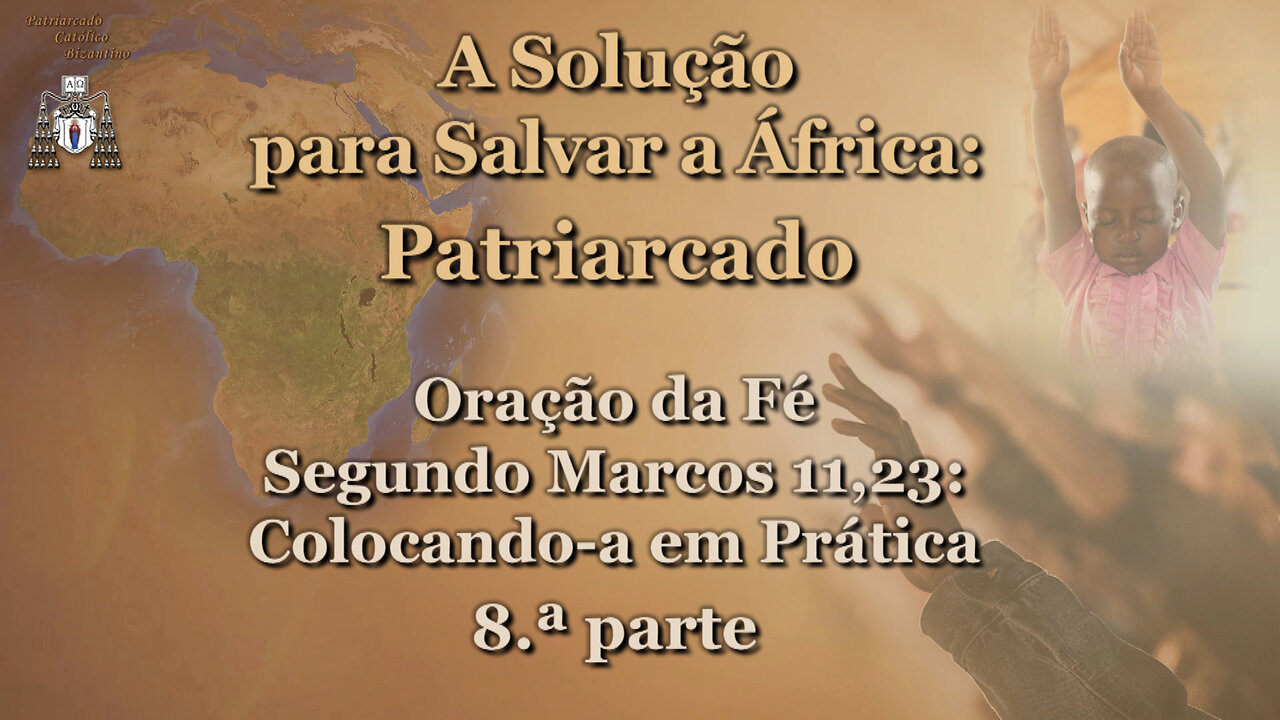 A Solução para Salvar a África: Patriarcado /Oração da Fé Segundo Marcos 11:23: Colocando-a em Prática - 8.ª parte/