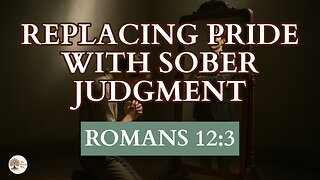 Replacing Pride With Sober Judgment Romans 12:3