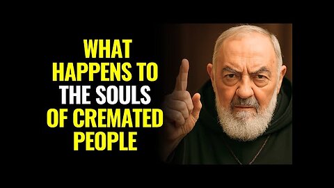 PADRE PIO WARNED- WHAT HAPPENS TO THE SOULS OF CREMATED PEOPLE