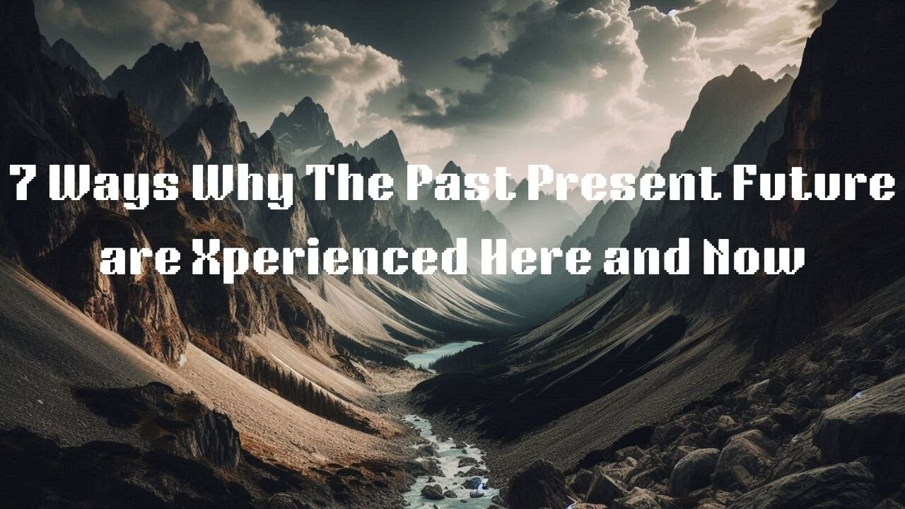 7 Ways Why the Past Present Future are Xperienced Here and Now