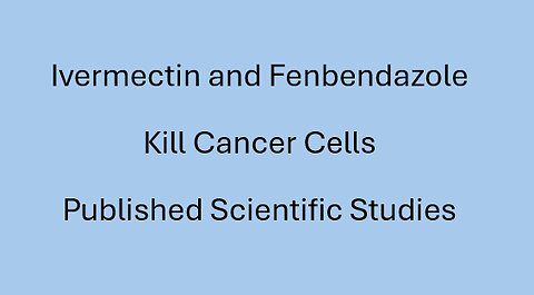 Ivermectin and Fenbendazole Kill Cancer Cells, Published Scientific Studies