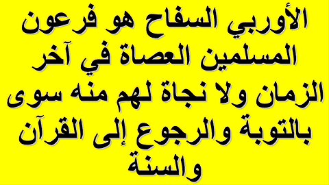 الأوربي السفاح هو فرعون المسلمين العصاة في آخر الزمان ولا نجاة لهم منه سوى بالتوبة والرجوع إلى الله