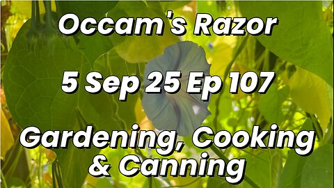 Occam’s Razor Gardening, Cooking & Canning Ep 107
