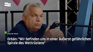 Orbán: "Wir befinden uns in einer äußerst gefährlichen Spirale des Wettrüstens"
