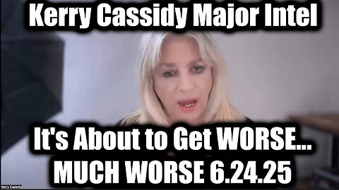 Kerry Cassidy Major Intel 6.24.25: It's About to Get WORSE... MUCH WORSE!