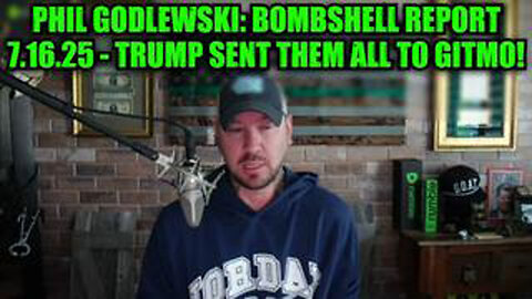 PHIL GODLEWSKI: BOMBSHELL REPORT 7.16.25 - TRUMP SENT THEM ALL TO GITMO!