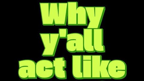 Why y'all act like that?