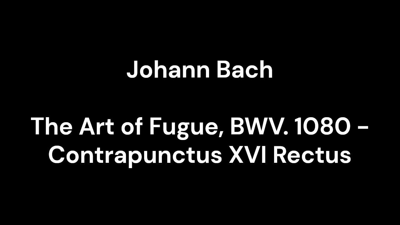 The Art of Fugue, BWV. 1080 - Contrapunctus XVI Rectus