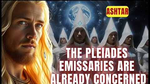 [Ashtar] The Pleiades emissaries are already concerned...