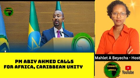 PM ABIY AHMED SAYS, WE MAY BE "GEOGRAPHICALLY SEPARATE, BUT HISTORICALLY ONE" AT AU-CARICOM SUMMIT