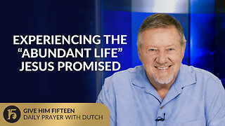 Experiencing the “Abundant Life” Jesus Promised | GH15: Daily Prayer with Dutch | August 14, 2025