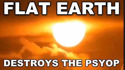 Flat Earth is NOT the PSYOP, it DESTROYS the PSYOP