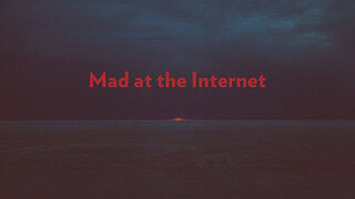 Mad at the Internet (May 2nd, 2025)