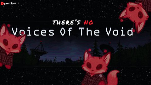 There's no voices in the Void || Premiere