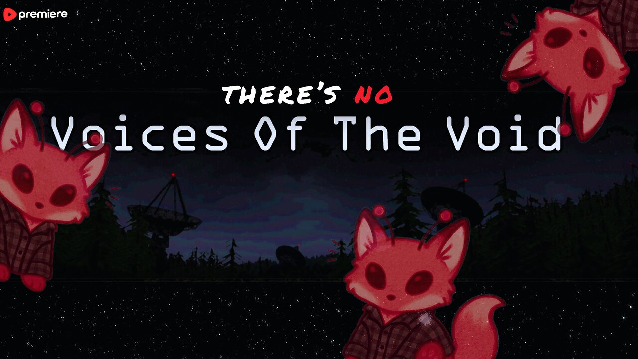 There's no voices in the Void || Premiere