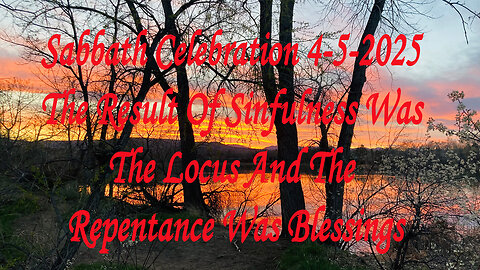 Sabbath Celebration 4-5-2025 The Result Of Sinfulness Was The Locus And The Repentance Was Blessings