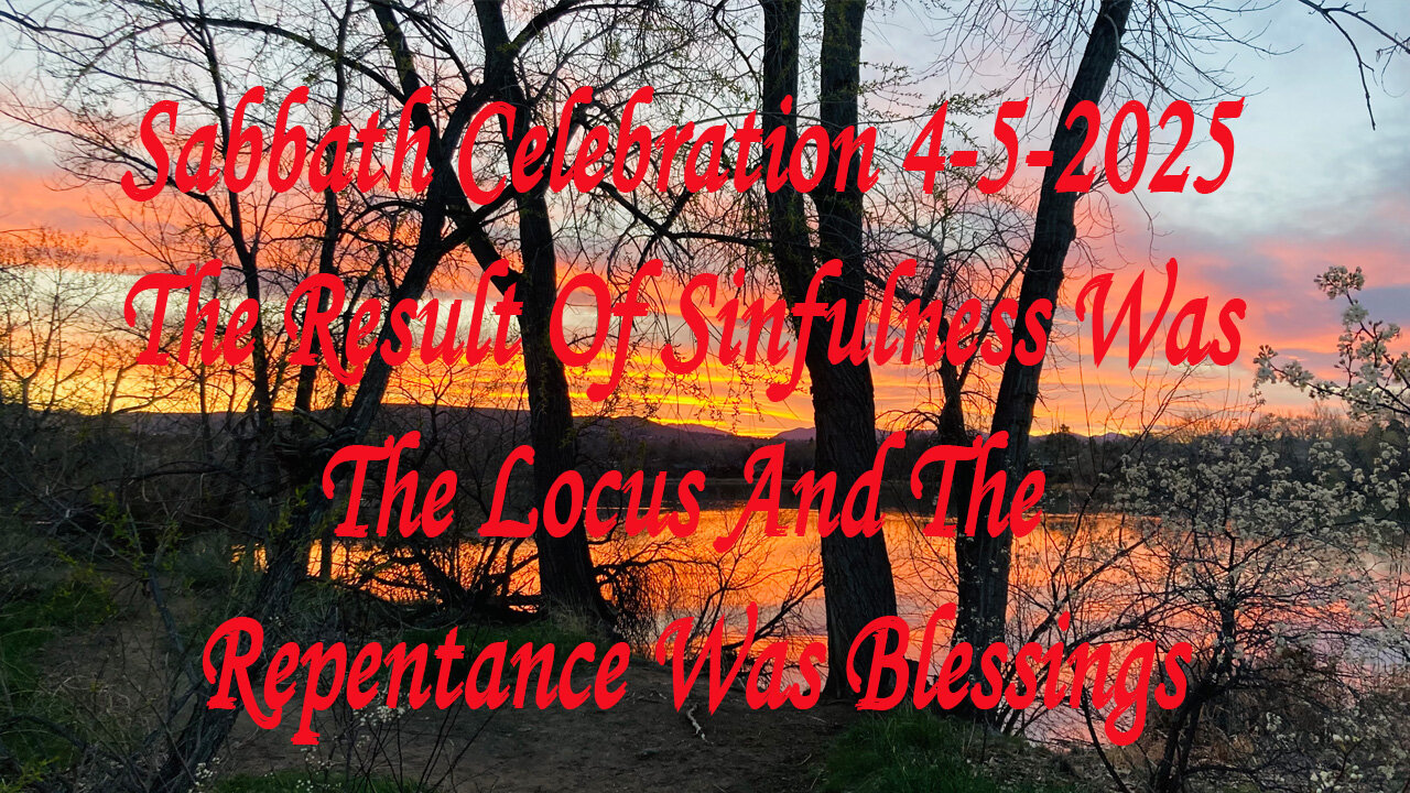 Sabbath Celebration 4-5-2025 The Result Of Sinfulness Was The Locus And The Repentance Was Blessings