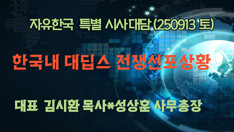 250913(토) 한국내 대딥스 전쟁선포상황 [자유한국 특별 시사대담] 대표 김시환 목사*성상훈 사무총장