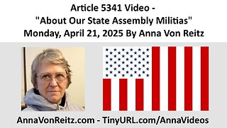 Article 5341 Video - About Our State Assembly Militias - Monday, April 21, 2025 By Anna Von Reitz