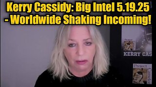 Kerry Cassidy: Big Intel 5.19.25 - Worldwide Shaking Incoming!