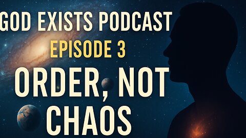 God Exists Podcast | Episode 3: Order, Not Chaos