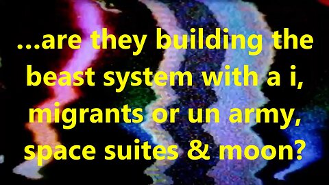 …are they building the beast system with a i, migrants or un army, space suites & moon?
