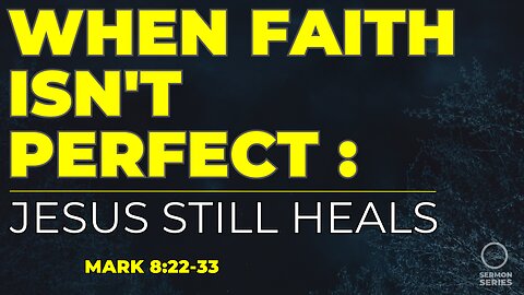 25-Mark: "When Faith Isn't Perfect, Jesus Still Heals | Mark 8:22–33 Sermon"