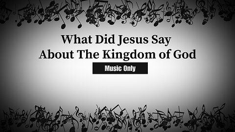 What Did Jesus Say About The Kingdom of God (Music Only)