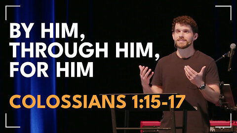 By Him, Through Him, For Him / Colossians 1:15-17 / Glenn Lawson