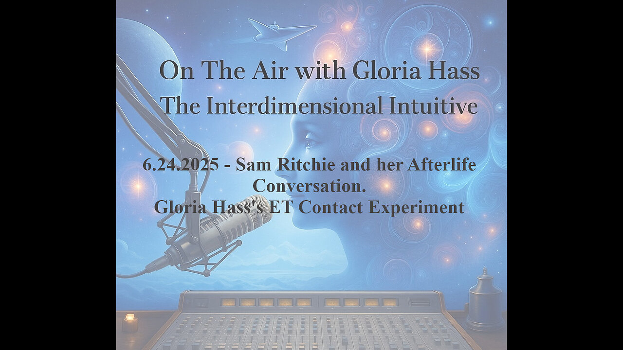 6.24.2025 - Sam Ritchie and her Afterlife Conversation. Gloria Hass's ET Contact Experiment