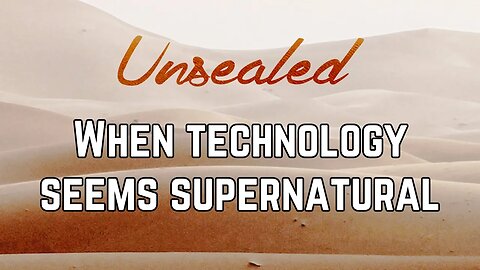 Unsealed: When technology seems supernatural
