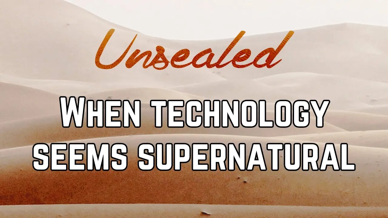 Unsealed: When technology seems supernatural