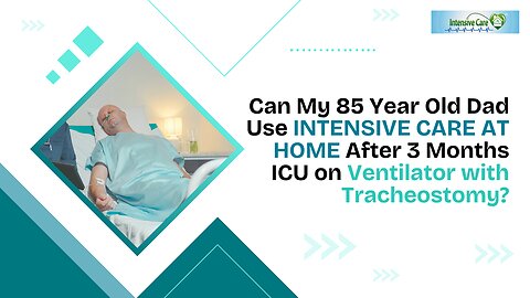 Can My 85 Yr Old Dad Use INTENSIVE CARE AT HOME After 3 Months ICU on Ventilator with Tracheostomy?
