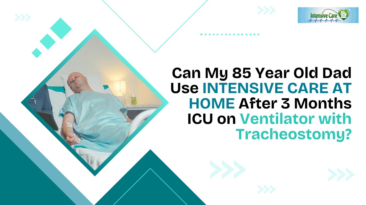 Can My 85 Yr Old Dad Use INTENSIVE CARE AT HOME After 3 Months ICU on Ventilator with Tracheostomy?
