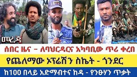 ሰበር ዜና - ለባህርዳርና አካባቢው ጥሪ ቀረበ | የጨለማው ኦፕሬሽን ስኬት | ከ100 በላይ አድማብተና ከዳ - የንፁሃን ጥቃት