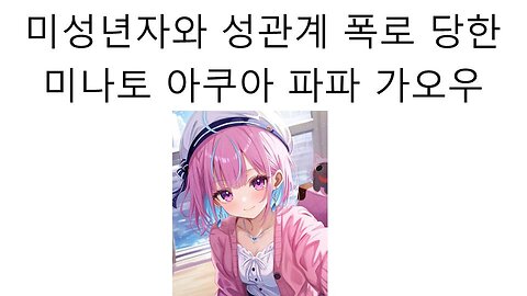 성범죄 사실 폭로 당한 미나토 아쿠아 일러레 가오우