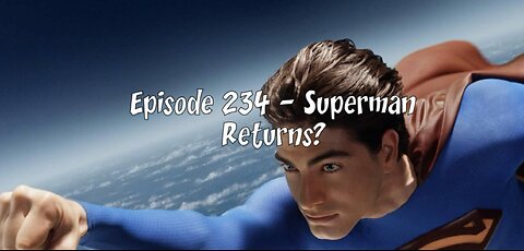 Episode 234 – Superman Returns?
