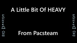 A Little Bit Of HEAVY – By Pacsteam