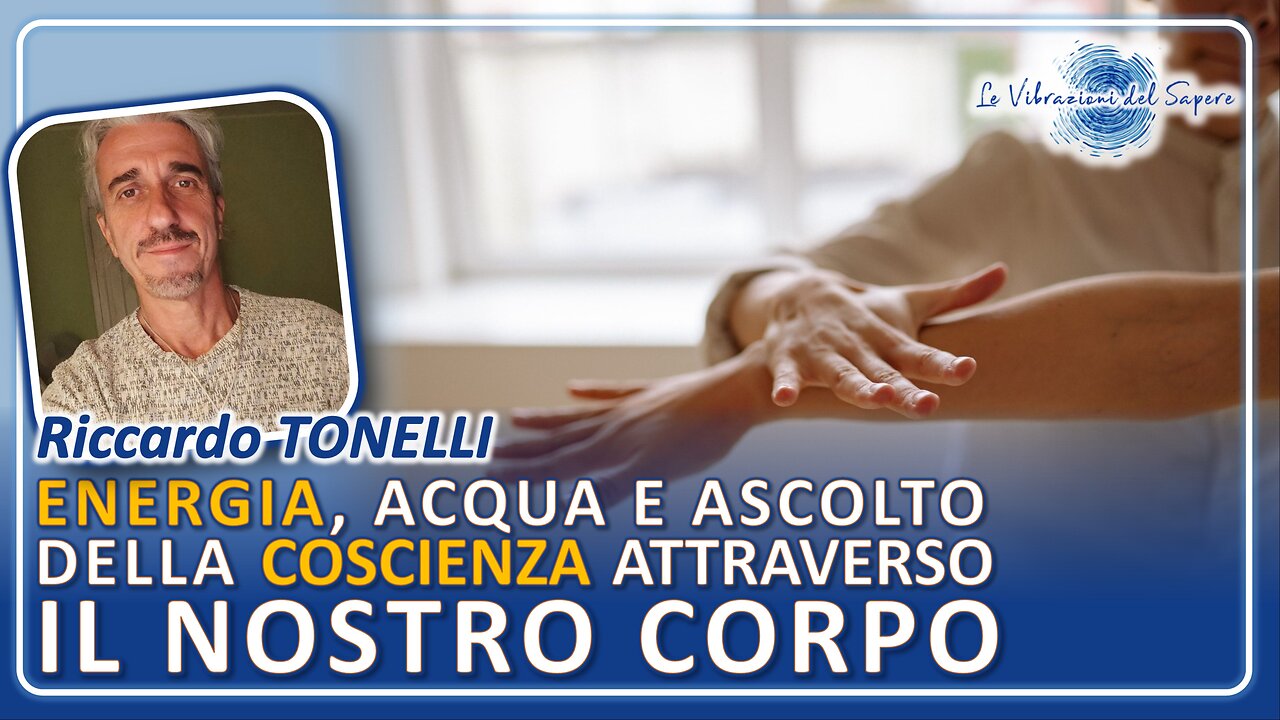Energia, acqua e ascolto della coscienza attraverso il nostro corpo - Riccardo Tonelli