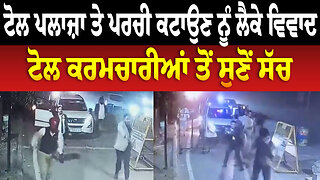 Toll Plaza ਤੇ ਪਰਚੀ ਕਟਾਉਣ ਨੂੰ ਲੈਕੇ ਵਿਵਾਦ, ਟੋਲ ਕਰਮਚਾਰੀਆਂ ਤੋਂ ਸੁਣੋਂ ਸੱਚ