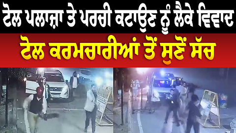 Toll Plaza ਤੇ ਪਰਚੀ ਕਟਾਉਣ ਨੂੰ ਲੈਕੇ ਵਿਵਾਦ, ਟੋਲ ਕਰਮਚਾਰੀਆਂ ਤੋਂ ਸੁਣੋਂ ਸੱਚ