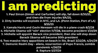 I am predicting: Paul Simon will fall 8/30, die 9/4; bombs NYC 9/25; Michelle Obama president 2028