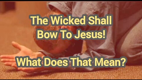 The Wicked Shall Bow To Jesus - What Does That Mean?
