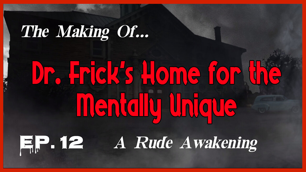 The Making of "Dr. Frick's Home for the Mentally Unique" — Ep. 12: A Rude Awakening