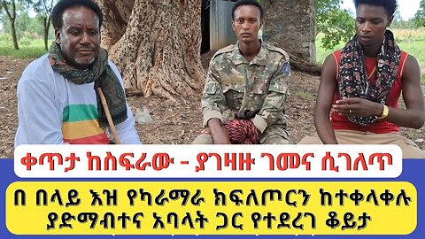 ቀጥታ ከስፍራው - ያገዛዙ ገመና ሲገለጥ | በ በላይ እዝ የካራማራ ክፍለጦርን ከተቀላቀሉ ያድማብተና አባላት ጋር የተደረገ ቆይታ
