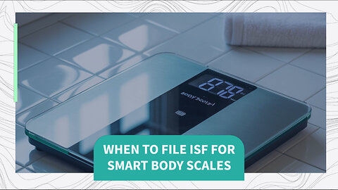 When To File ISF For Smart Body Scales